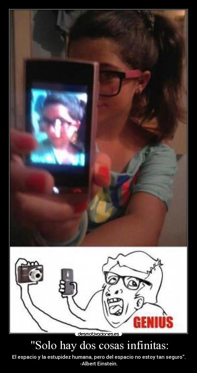 Solo hay dos cosas infinitas: - El espacio y la estupidez humana, pero del espacio no estoy tan seguro.
-Albert Einstein.