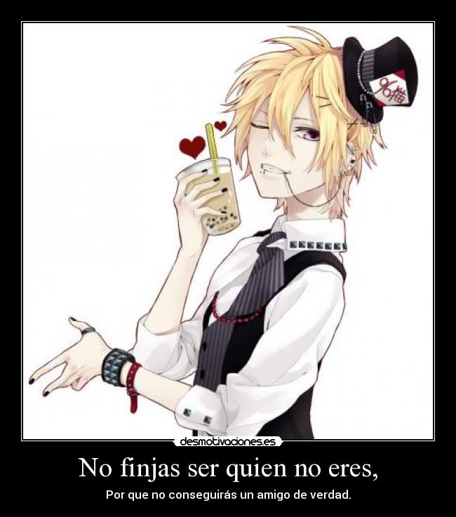 No finjas ser quien no eres, -