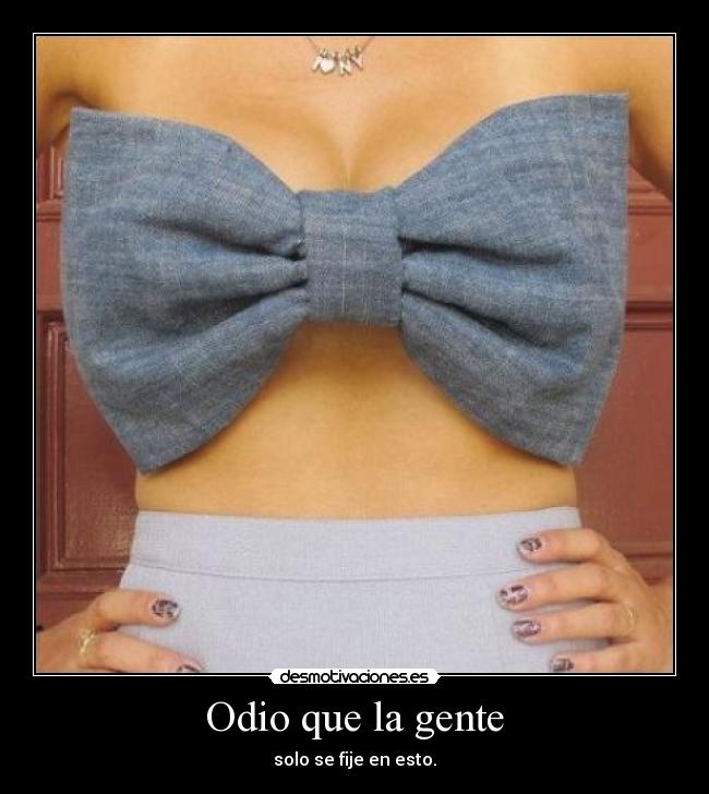 Odio que la gente - solo se fije en esto.
