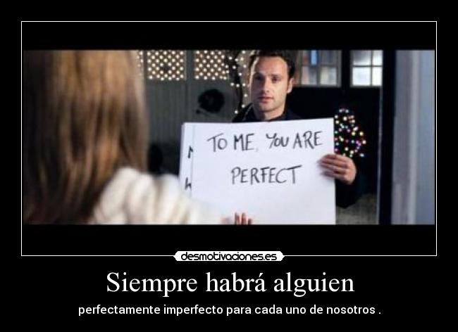 Siempre habrá alguien - perfectamente imperfecto para cada uno de nosotros .