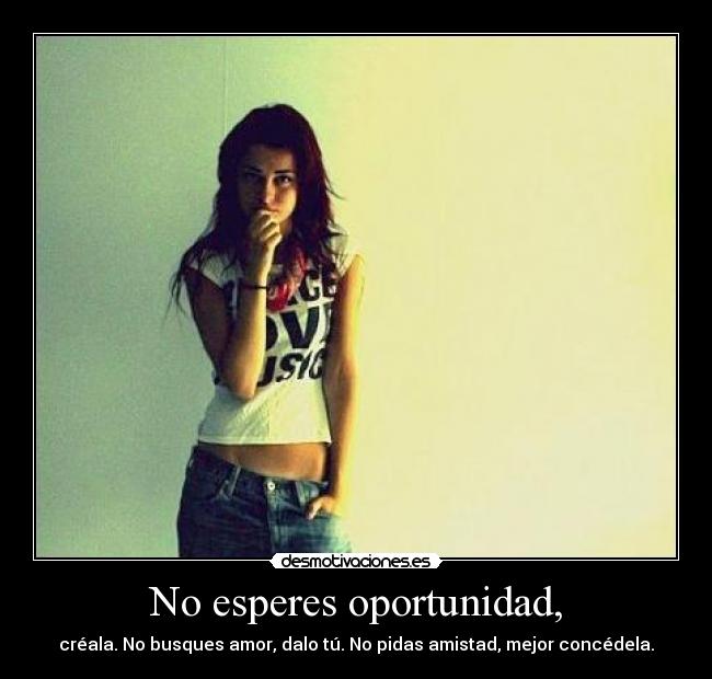 No esperes oportunidad, -