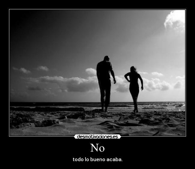 No - todo lo bueno acaba.
