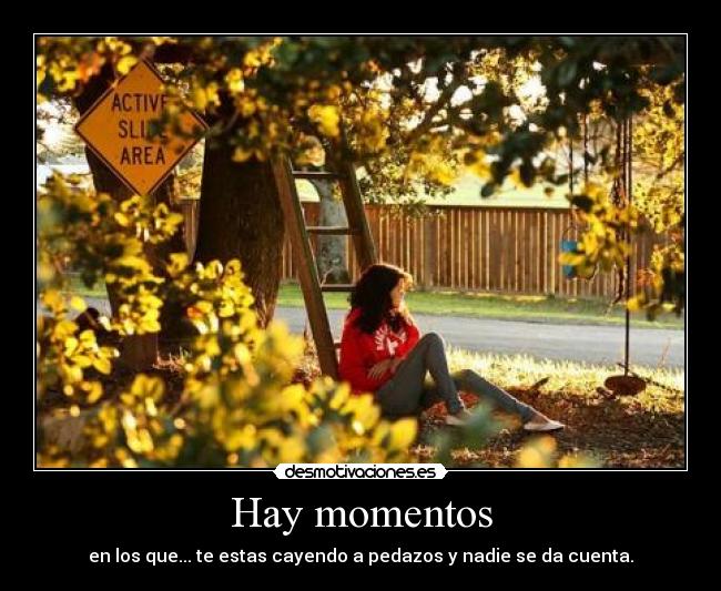 Hay momentos - en los que... te estas cayendo a pedazos y nadie se da cuenta.