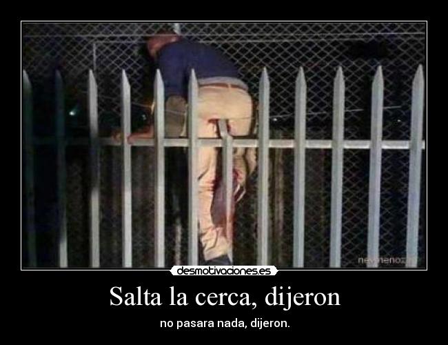 Salta la cerca, dijeron -