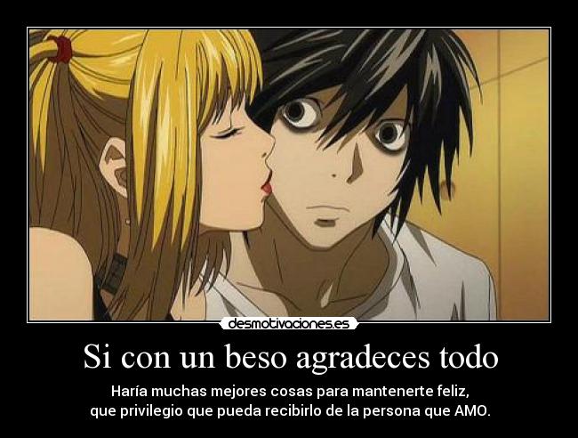 Si con un beso agradeces todo - Haría muchas mejores cosas para mantenerte feliz,
que privilegio que pueda recibirlo de la persona que AMO.