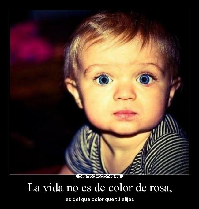 La vida no es de color de rosa, - 