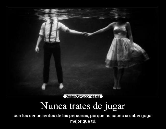 Nunca trates de jugar - con los sentimientos de las personas, porque no sabes si saben jugar mejor que tú.