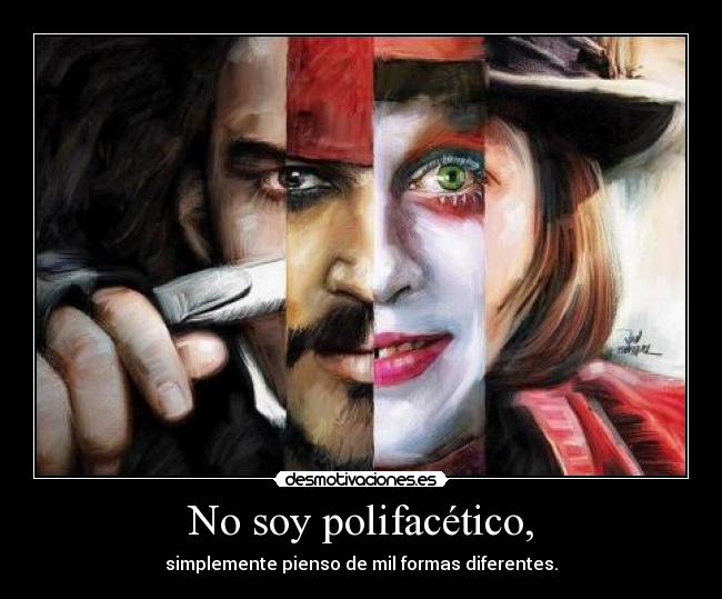 No soy polifacético, - simplemente pienso de mil formas diferentes.