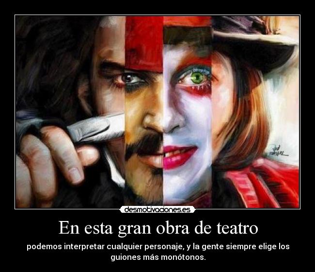 En esta gran obra de teatro - podemos interpretar cualquier personaje, y la gente siempre elige los
guiones más monótonos.