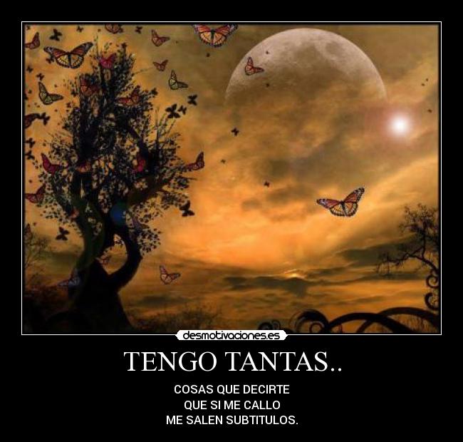 TENGO TANTAS.. - COSAS QUE DECIRTE
QUE SI ME CALLO
ME SALEN SUBTITULOS.