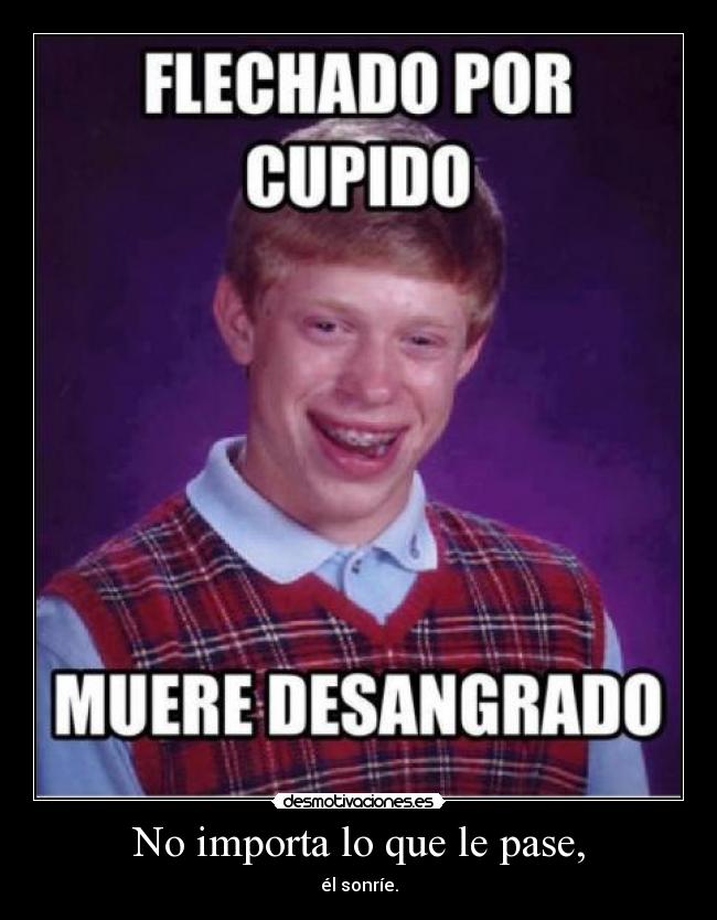 No importa lo que le pase, - él sonríe.