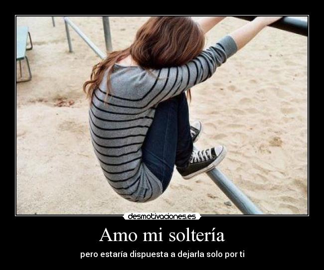 Amo mi soltería - pero estaría dispuesta a dejarla solo por ti