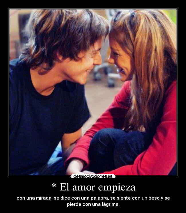 * El amor empieza - con una mirada, se dice con una palabra, se siente con un beso y se
pierde con una lágrima.