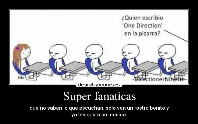 Super fanaticas - que no saben lo que escuchan, solo ven un rostro bonito y
ya les gusta su música.
