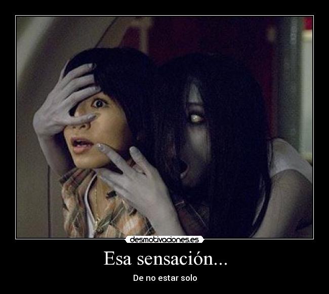 Esa sensación... - De no estar solo