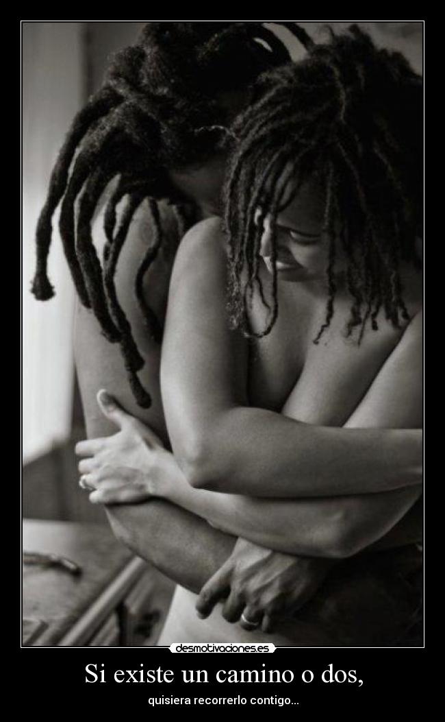 Si existe un camino o dos, - quisiera recorrerlo contigo...
