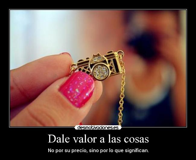 Dale valor a las cosas -