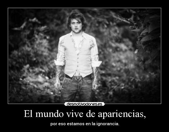 El mundo vive de apariencias, -