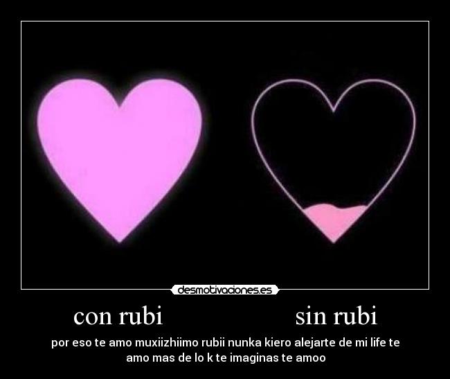 con rubi                   sin rubi - por eso te amo muxiizhiimo rubii nunka kiero alejarte de mi life te
amo mas de lo k te imaginas te amoo