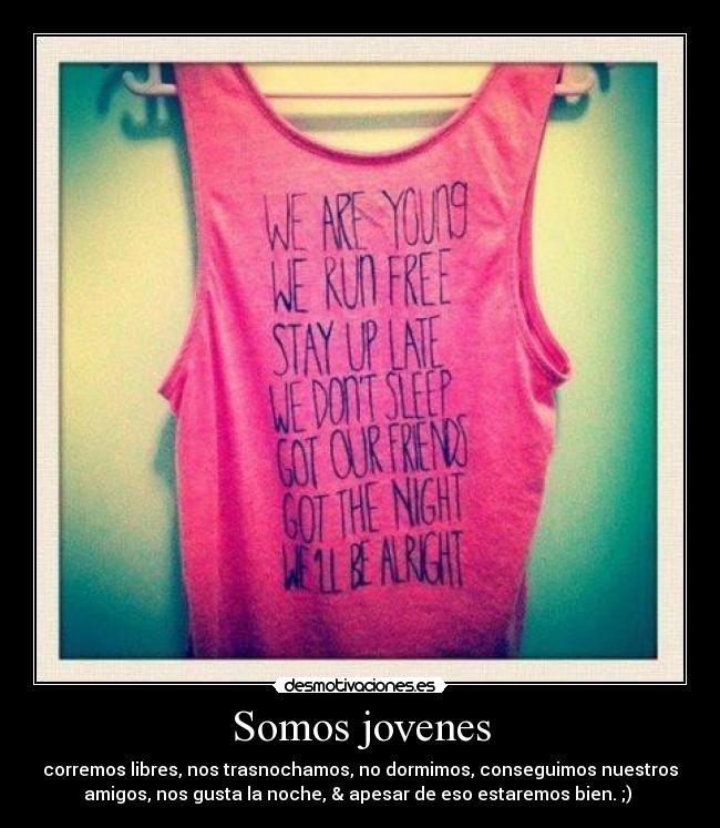 Somos jovenes - corremos libres, nos trasnochamos, no dormimos, conseguimos nuestros
amigos, nos gusta la noche, & apesar de eso estaremos bien. ;) ♥