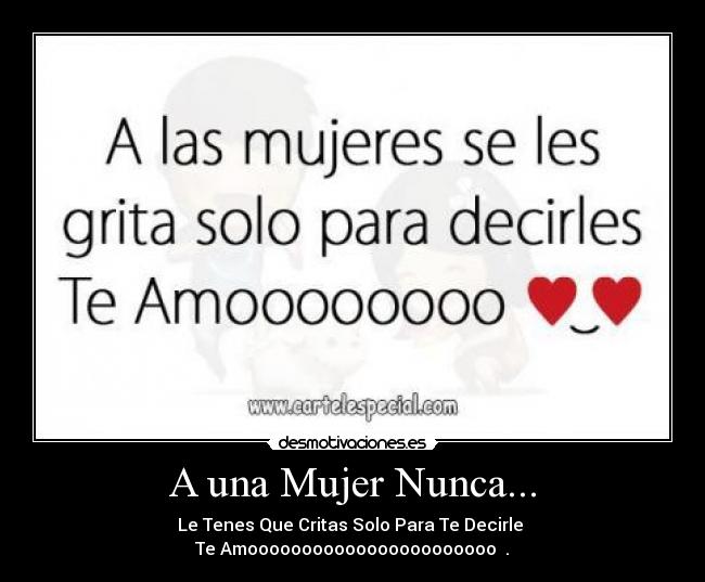 A una Mujer Nunca... - Le Tenes Que Critas Solo Para Te Decirle
Te Amooooooooooooooooooooooo ♥.♥