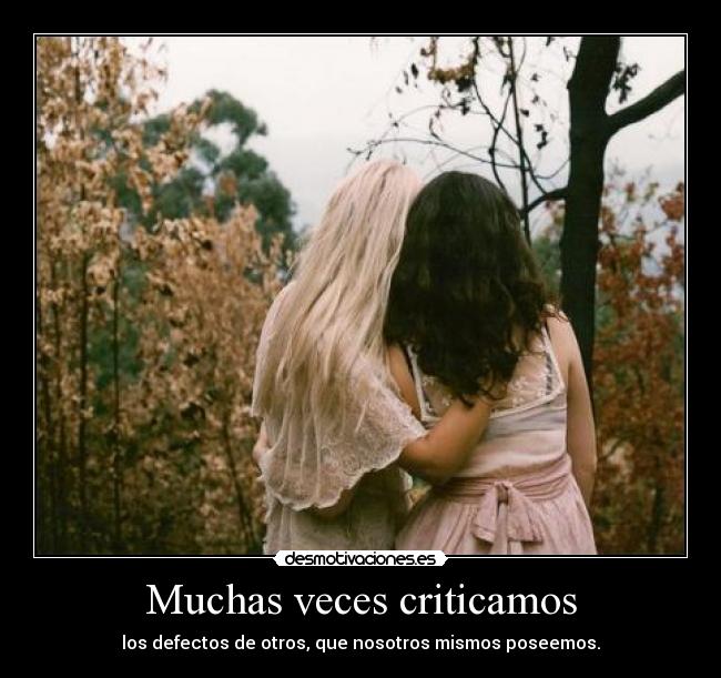 Muchas veces criticamos - los defectos de otros, que nosotros mismos poseemos.