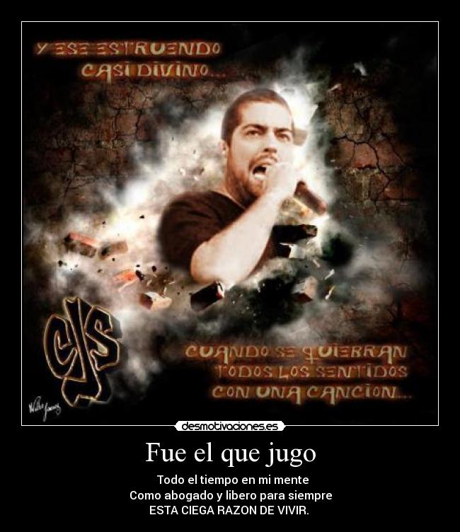 Fue el que jugo - ♪ Todo el tiempo en mi mente
Como abogado y libero para siempre
ESTA CIEGA RAZON DE VIVIR. ♪