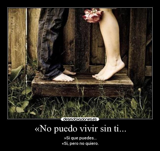 «No puedo vivir sin ti... - »Si que puedes...
«Si, pero no quiero.