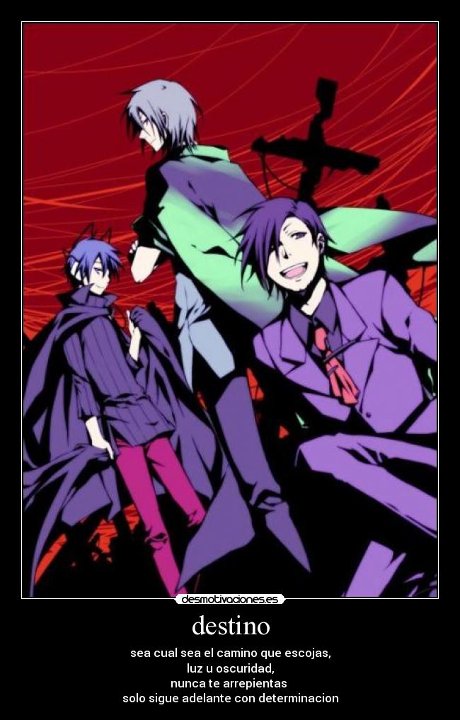 destino - sea cual sea el camino que escojas,
luz u oscuridad,
nunca te arrepientas
solo sigue adelante con determinacion
