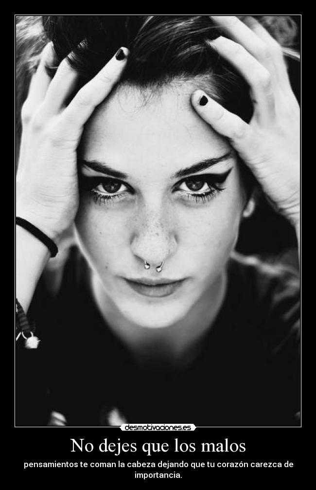 No dejes que los malos - pensamientos te coman la cabeza dejando que tu corazón carezca de importancia.