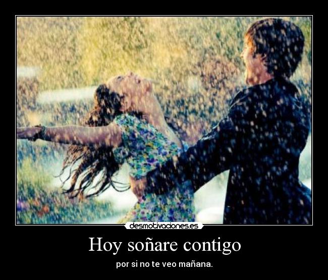 Hoy soñare contigo - por si no te veo mañana.