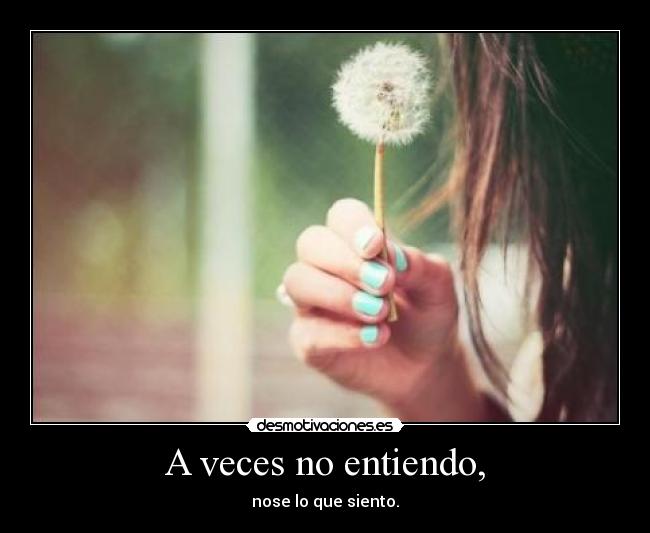 A veces no entiendo, - nose lo que siento.