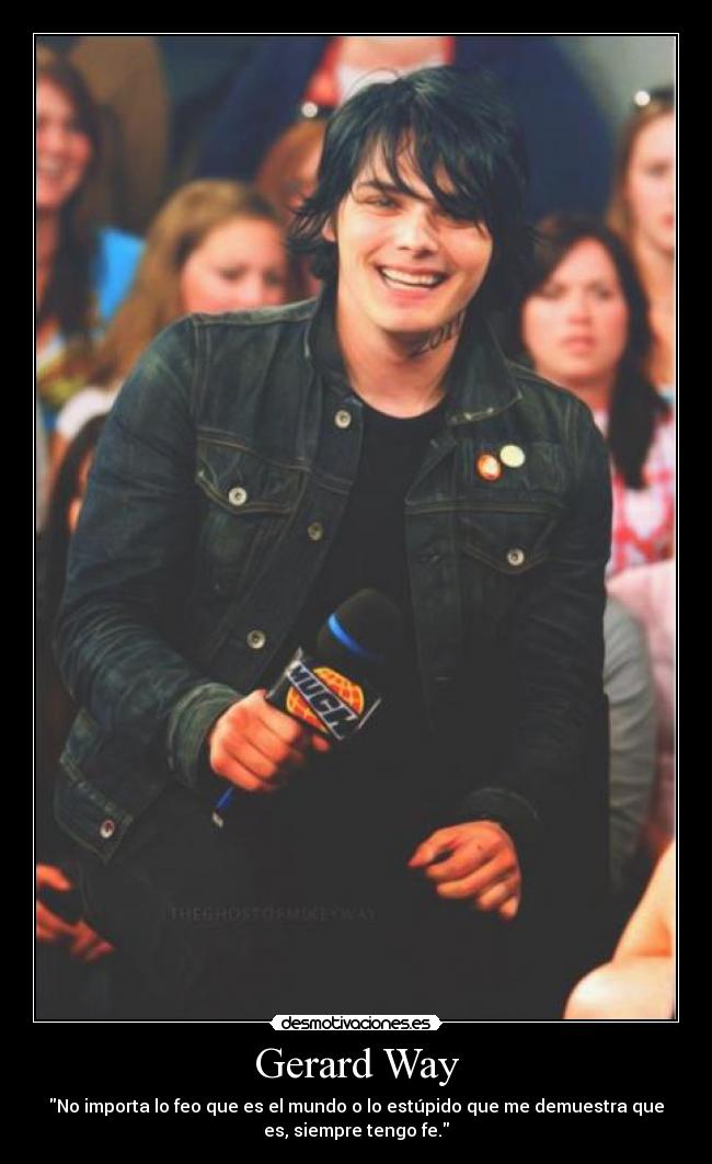 Gerard Way - No importa lo feo que es el mundo o lo estúpido que me demuestra que
es, siempre tengo fe.