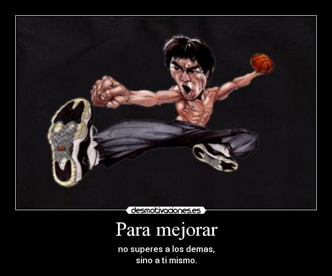 Para mejorar - no superes a los demas,
sino a ti mismo.