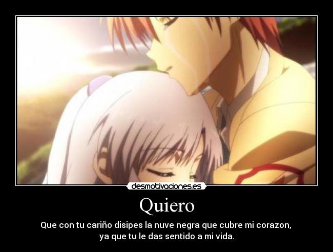 Quiero - Que con tu cariño disipes la nuve negra que cubre mi corazon,
ya que tu le das sentido a mi vida.