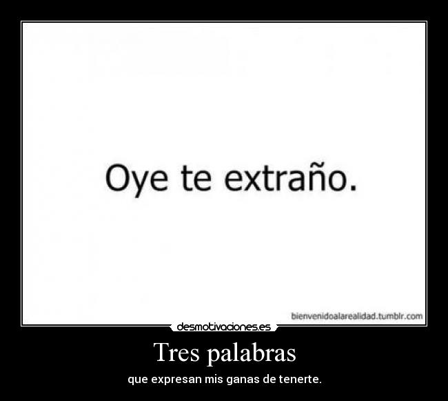 Tres palabras - que expresan mis ganas de tenerte.