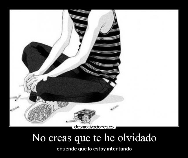 No creas que te he olvidado - entiende que lo estoy intentando