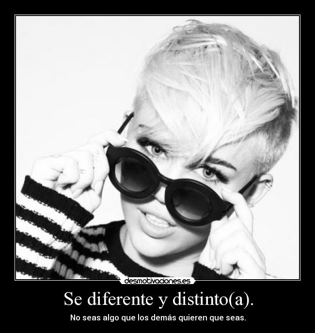 Se diferente y distinto(a). - No seas algo que los demás quieren que seas.