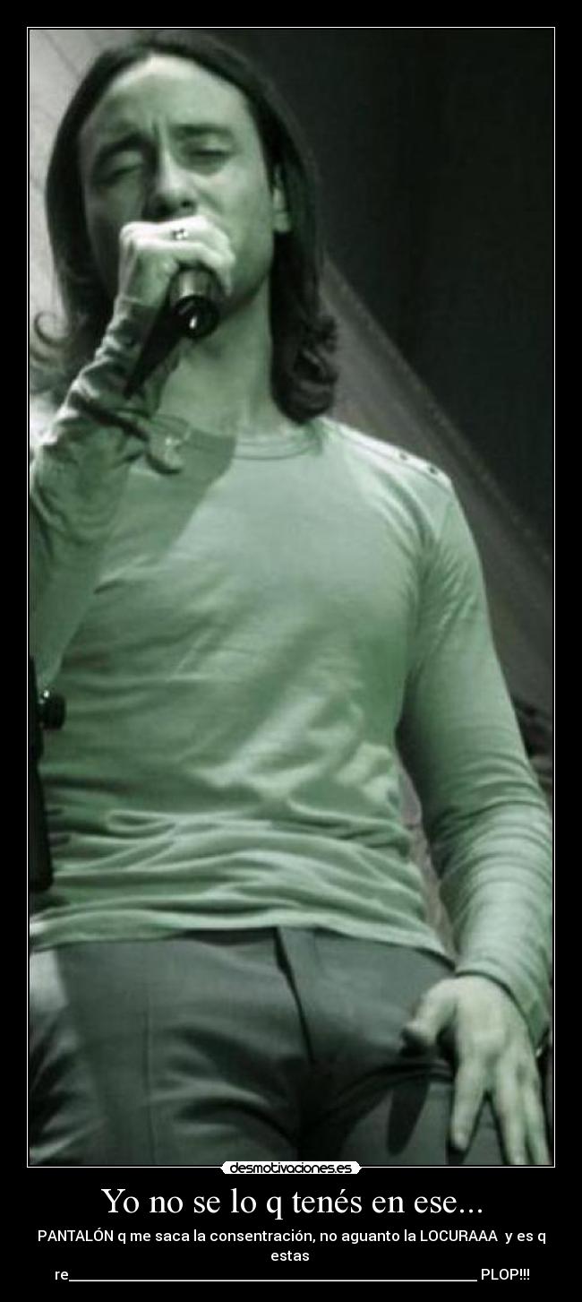 Yo no se lo q tenés en ese... - 