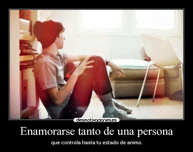 Enamorarse tanto de una persona - que controla hasta tu estado de animo.
