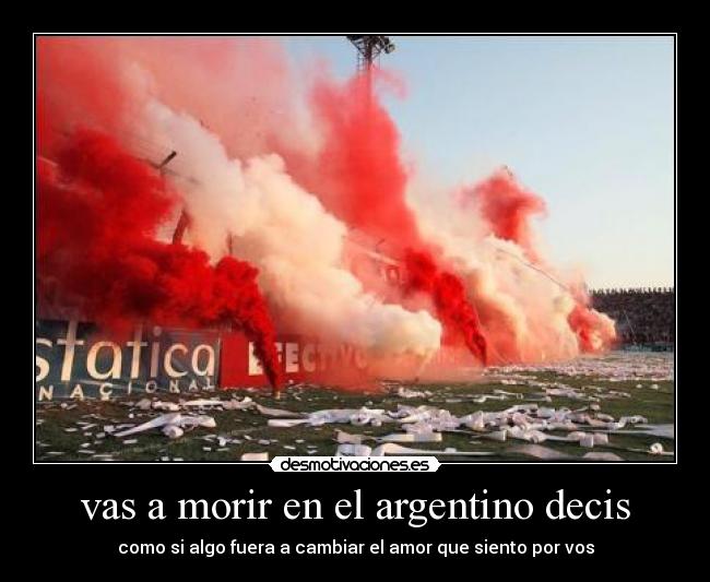 vas a morir en el argentino decis - como si algo fuera a cambiar el amor que siento por vos
