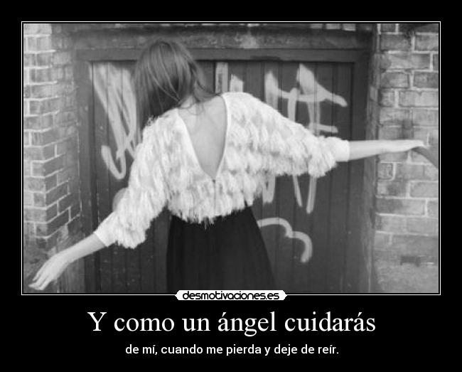 Y como un ángel cuidarás - de mí, cuando me pierda y deje de reír.
