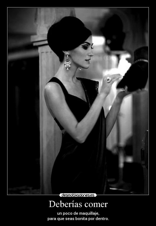 Deberías comer - un poco de maquillaje,
para que seas bonita por dentro.