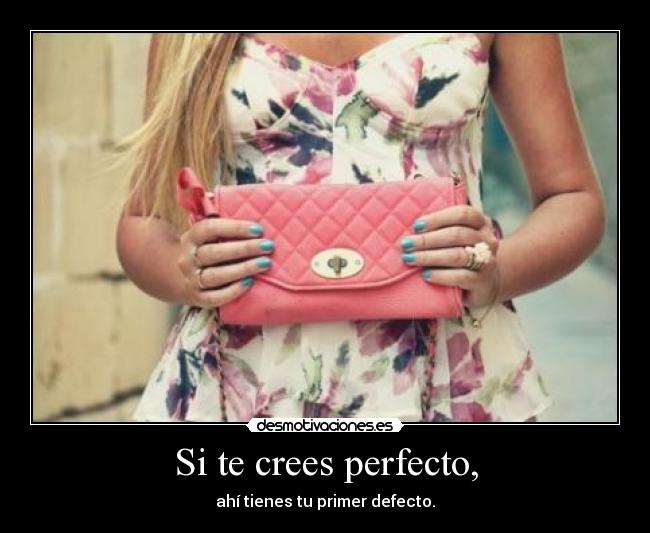 Si te crees perfecto, - ahí tienes tu primer defecto.