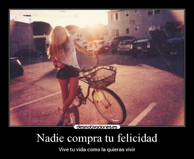 Nadie compra tu felicidad - Vive tu vida como la quieras vivir