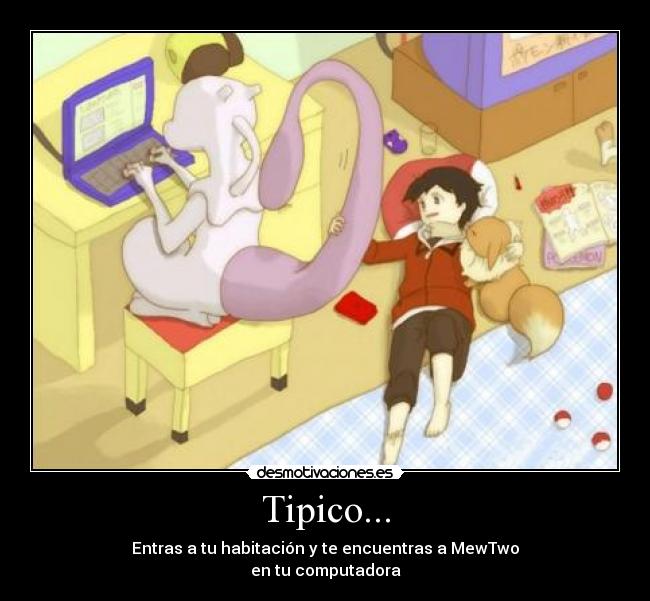 Tipico... - Entras a tu habitación y te encuentras a MewTwo
en tu computadora