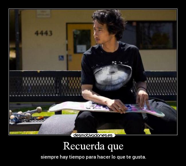 Recuerda que - siempre hay tiempo para hacer lo que te gusta.