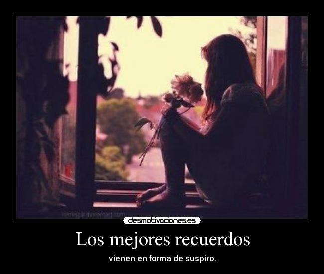 Los mejores recuerdos - vienen en forma de suspiro.