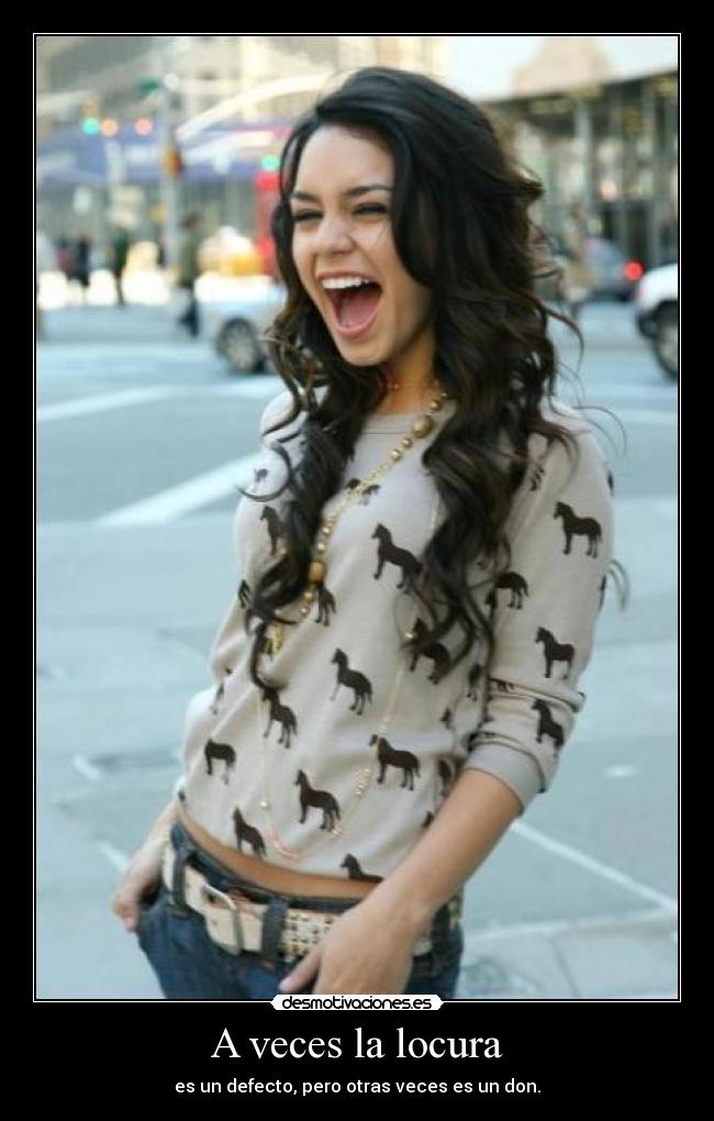 A veces la locura - es un defecto, pero otras veces es un don.