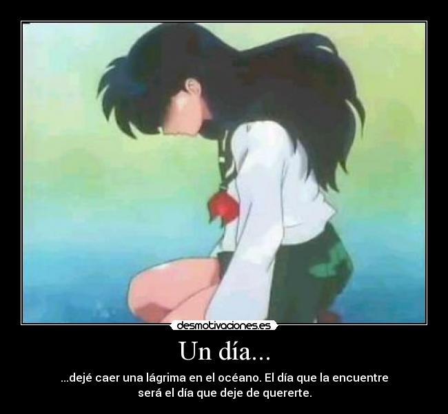 Un día... - ...dejé caer una lágrima en el océano. El día que la encuentre
será el día que deje de quererte.